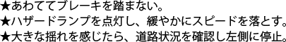 あわててブレーキを踏まない。　ハザードランプを点灯し、緩やかにスピードを落とす。　大きな揺れを感じたら、道路状況を確認し左側に停止。