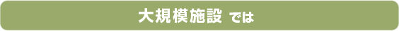 大規模施設では